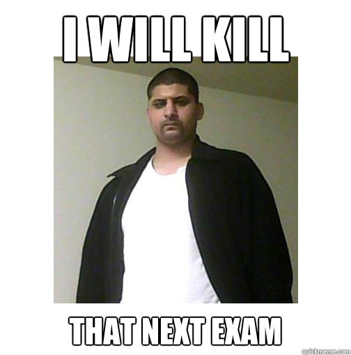 I WILL KILL that next exam  