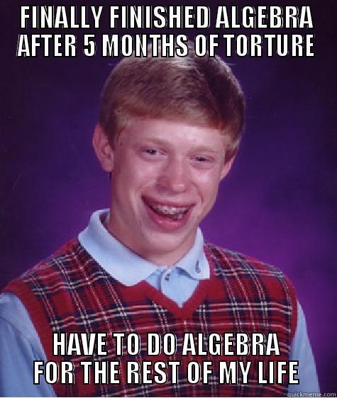 FINALLY FINISHED ALGEBRA AFTER 5 MONTHS OF TORTURE HAVE TO DO ALGEBRA FOR THE REST OF MY LIFE Bad Luck Brian