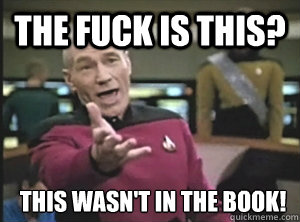 The fuck is this? this wasn't in the book!  Annoyed Picard