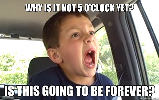 Why is it not 5 o'clock yet? Is this going to be forever? - Why is it not 5 o'clock yet? Is this going to be forever?  David After Dentist