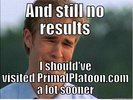 AND STILL NO RESULTS I SHOULD'VE VISITED PRIMALPLATOON.COM A LOT SOONER 1990s Problems