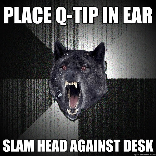 PLACE Q-TIP IN EAR SLAM HEAD AGAINST DESK  Insanity Wolf