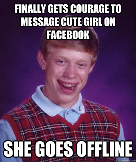 finally Gets courage to message cute girl on facebook she goes offline  Bad Luck Brian