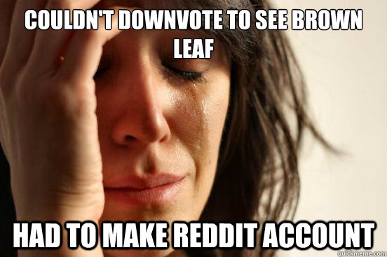 Couldn't downvote to see brown leaf had to make reddit account  First World Problems