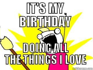 IT'S MY BIRTHDAY DOING ALL THE THINGS I LOVE All The Things