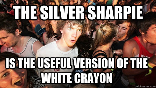 the silver sharpie is the useful version of the white crayon  Sudden Clarity Clarence