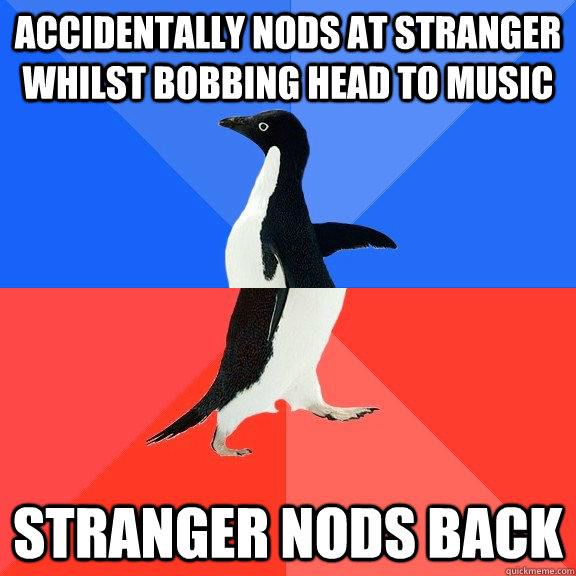 Accidentally nods at Stranger whilst bobbing head to music Stranger Nods back  Socially Awkward Awesome Penguin