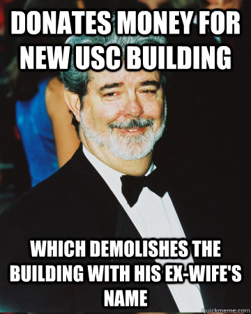 Donates money for new USC building which demolishes the building with his ex-wife's name - Donates money for new USC building which demolishes the building with his ex-wife's name  GG George LUcas