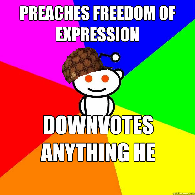 Preaches freedom of expression downvotes anything he doesn't agree with  Scumbag Redditor