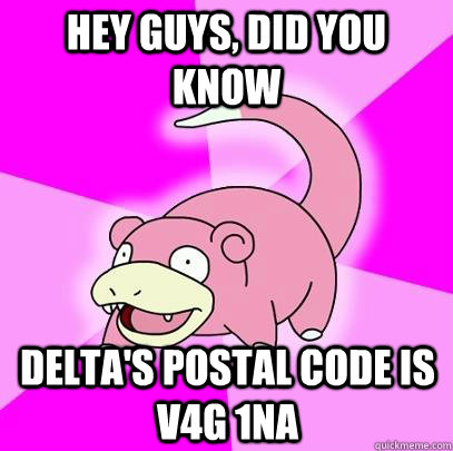 hey guys, did you know Delta's Postal Code is V4G 1NA  Slowpoke