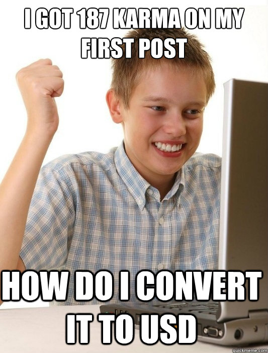 I got 187 karma on my first post how do i convert it to USD  First Day on the Internet Kid