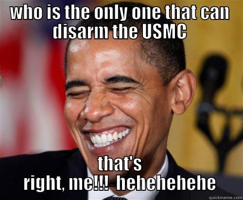 obama marine - WHO IS THE ONLY ONE THAT CAN DISARM THE USMC THAT'S RIGHT, ME!!!  HEHEHEHEHE Scumbag Obama