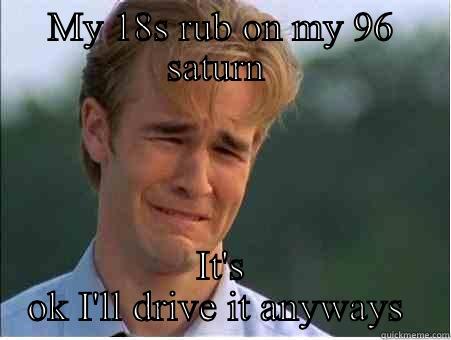 MY 18S RUB ON MY 96 SATURN  IT'S OK I'LL DRIVE IT ANYWAYS  1990s Problems