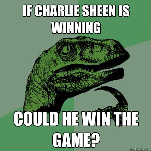 If Charlie Sheen is Winning Could he win the game? - If Charlie Sheen is Winning Could he win the game?  Philosoraptor
