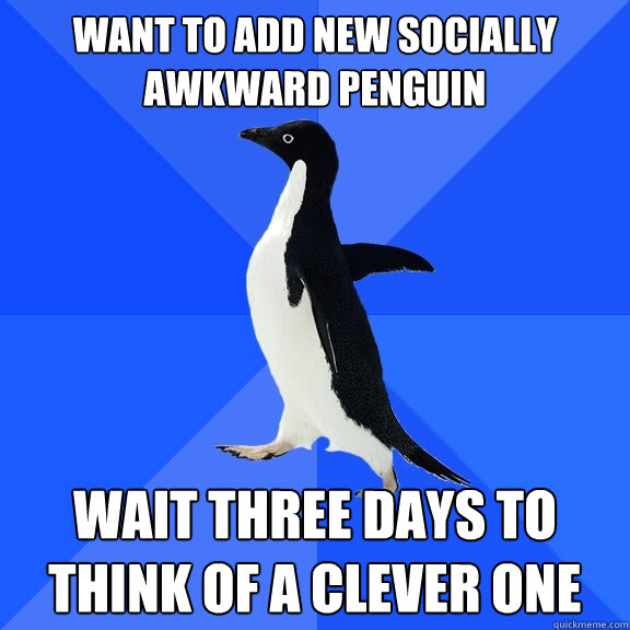 want to add new socially awkward penguin wait three days to think of a clever one  Socially Awkward Penguin