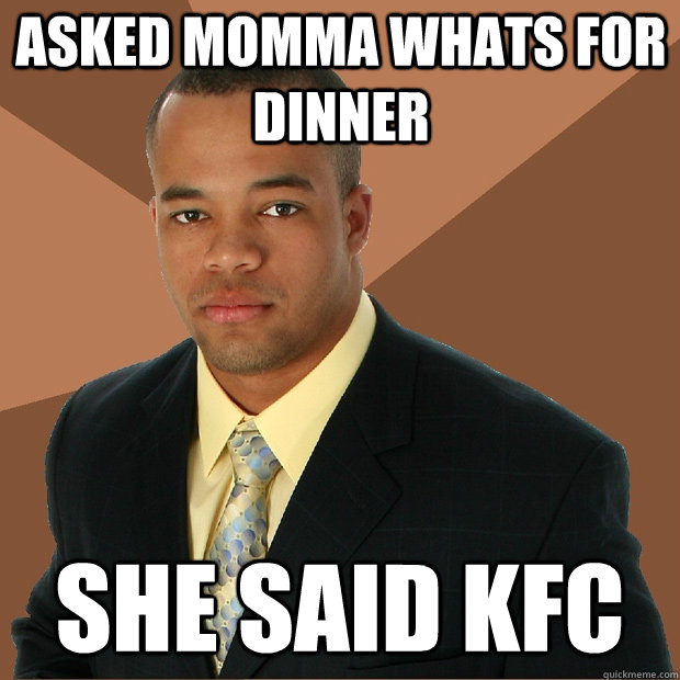 asked momma whats for dinner she said KFC  Successful Black Man