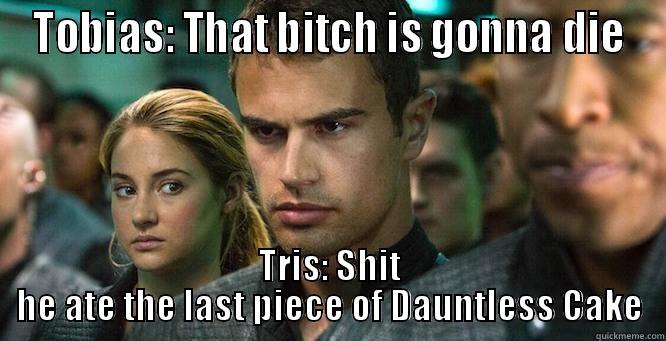 dauntless cake wars - TOBIAS: THAT BITCH IS GONNA DIE TRIS: SHIT HE ATE THE LAST PIECE OF DAUNTLESS CAKE Misc