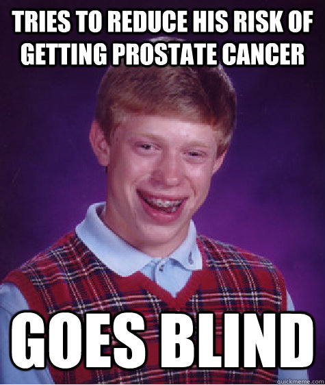 tries to reduce his risk of getting prostate cancer goes blind - tries to reduce his risk of getting prostate cancer goes blind  Bad Luck Brian