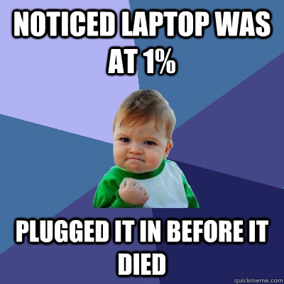 Noticed laptop was at 1% Plugged it in before it died  Success Kid
