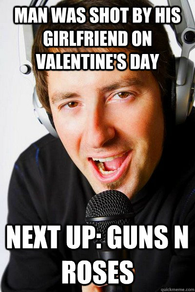 Man was shot by his girlfriend on valentine's day  Next up: guns N roses - Man was shot by his girlfriend on valentine's day  Next up: guns N roses  inappropriate radio DJ