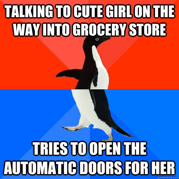 Talking to cute girl on the way into grocery store tries to open the automatic doors for her  Socially Awesome Awkward Penguin