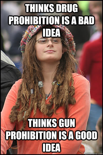 Thinks drug prohibition is a bad idea Thinks gun prohibition is a good idea  College Liberal