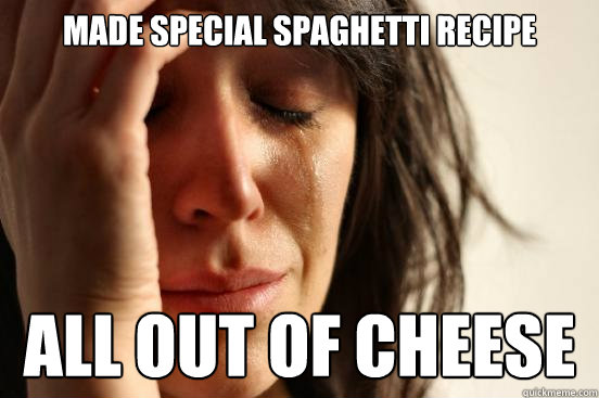 made special spaghetti recipe all out of cheese  First World Problems