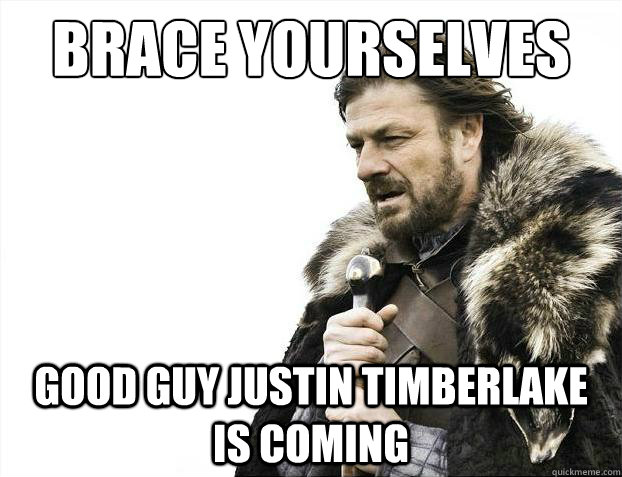Brace yourselves good guy justin timberlake is coming - Brace yourselves good guy justin timberlake is coming  Brace Yourselves - Borimir