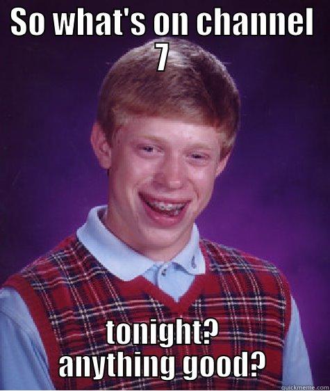 SO WHAT'S ON CHANNEL 7 TONIGHT? ANYTHING GOOD? Bad Luck Brian