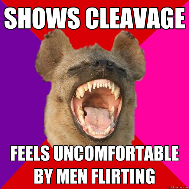 shows cleavage Feels uncomfortable by men flirting  Radical Feminist Hyena