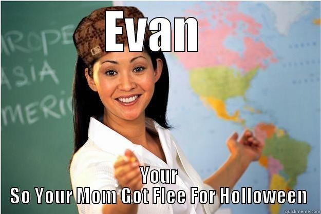 nigga niga - EVAN  YOUR SO YOUR MOM GOT FLEE FOR HOLLOWEEN Scumbag Teacher