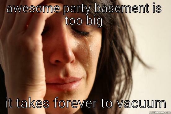 AWESOME PARTY BASEMENT IS TOO BIG   IT TAKES FOREVER TO VACUUM First World Problems