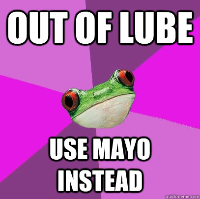 out of lube use mayo instead - out of lube use mayo instead  Foul Bachelorette Frog