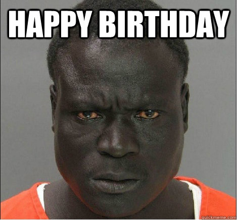 HAPPY BIRTHDAY  - HAPPY BIRTHDAY   angry black mugshot