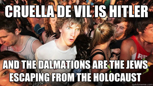 cruella de vil is hitler and the dalmations are the jews escaping from the holocaust  Sudden Clarity Clarence