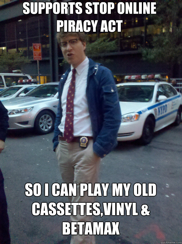 Supports Stop online piracy act so i can play my old cassettes,vinyl & betamax  Hipster Cop