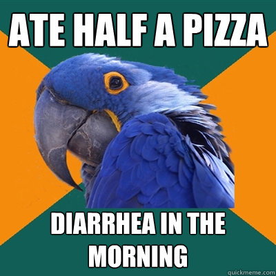 ate half a pizza diarrhea in the morning  Paranoid Parrot