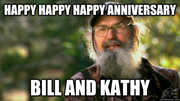 HAPPY HAPPY HAPPY ANNIVERSARY BILL AND KATHY  Duck Dynasty