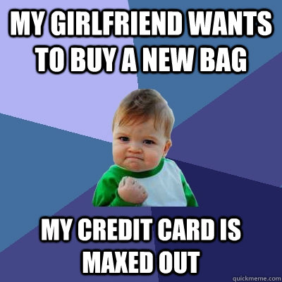 my girlfriend wants to buy a new bag my credit card is maxed out  Success Kid