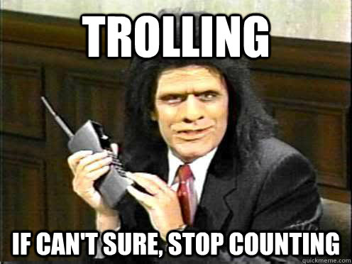 Trolling if can't sure, stop counting - Trolling if can't sure, stop counting  Unfrozen Caveman Lawyer
