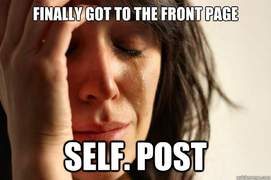 Finally Got to the front page self. post  First World Problems