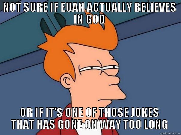NOT SURE IF EUAN ACTUALLY BELIEVES IN GOD OR IF IT'S ONE OF THOSE JOKES THAT HAS GONE ON WAY TOO LONG Futurama Fry
