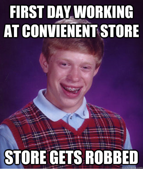 First day working at convienent store store gets robbed  Bad Luck Brian