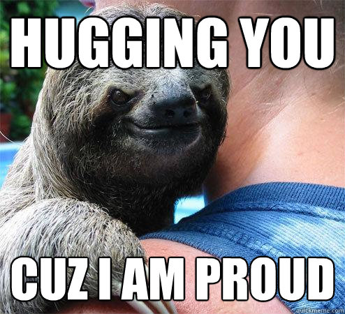 Hugging you Cuz i am proud - Hugging you Cuz i am proud  Suspiciously Evil Sloth
