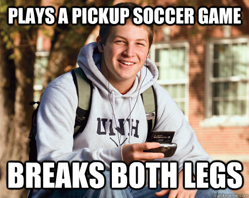 Plays a pickup Soccer game Breaks both legs  College Freshman