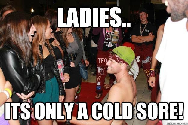 Ladies..  its only a cold sore! - Ladies..  its only a cold sore!  jonn