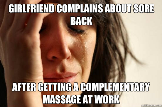 Girlfriend complains about sore back after getting a complementary massage at work  First World Problems