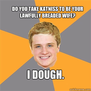 Do you take Katniss to be your lawfully breaded wife? I dough.  Peeta Mellark