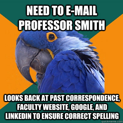 Need to e-mail Professor Smith Looks back at past correspondence, faculty website, google, and linkedin to ensure correct spelling  Paranoid