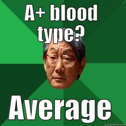 A+ BLOOD TYPE? AVERAGE High Expectations Asian Father